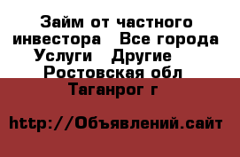 Займ от частного инвестора - Все города Услуги » Другие   . Ростовская обл.,Таганрог г.